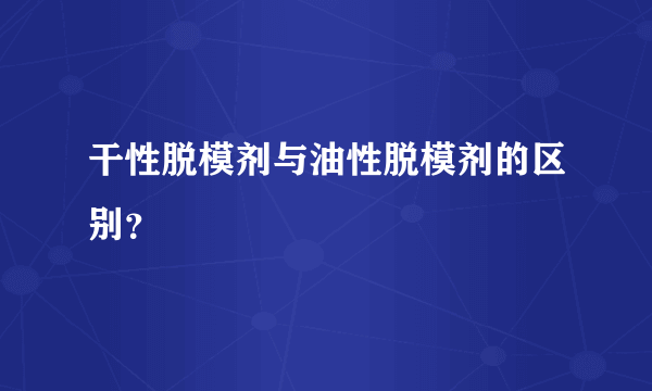 干性脱模剂与油性脱模剂的区别？