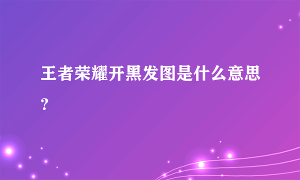 王者荣耀开黑发图是什么意思？