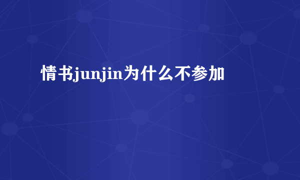 情书junjin为什么不参加