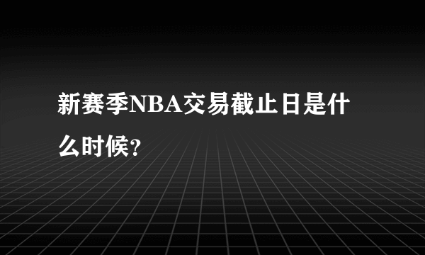 新赛季NBA交易截止日是什么时候？