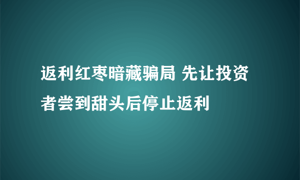 返利红枣暗藏骗局 先让投资者尝到甜头后停止返利