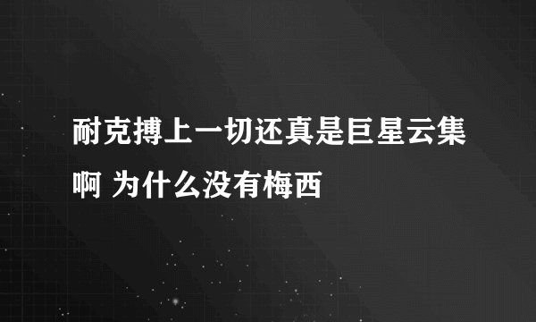 耐克搏上一切还真是巨星云集啊 为什么没有梅西