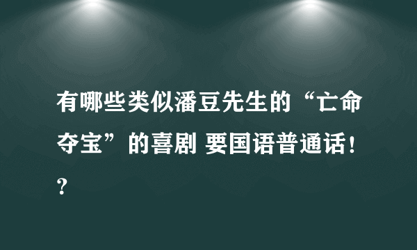 有哪些类似潘豆先生的“亡命夺宝”的喜剧 要国语普通话！？