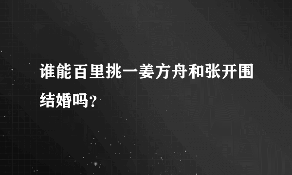 谁能百里挑一姜方舟和张开围结婚吗？