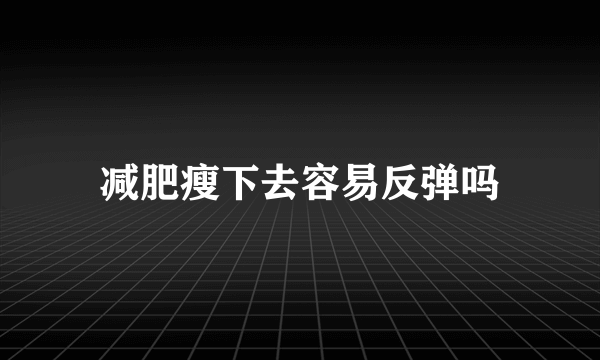 减肥瘦下去容易反弹吗