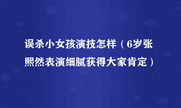 误杀小女孩演技怎样（6岁张熙然表演细腻获得大家肯定）