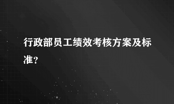 行政部员工绩效考核方案及标准？