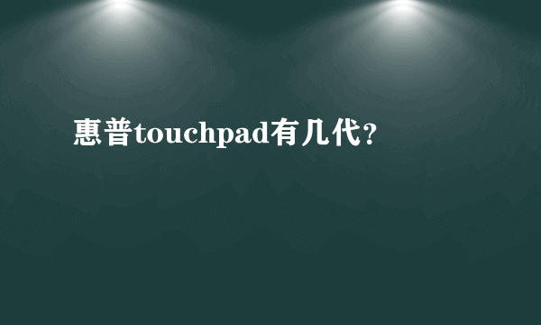 惠普touchpad有几代？