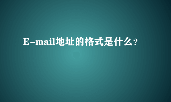 E-mail地址的格式是什么？