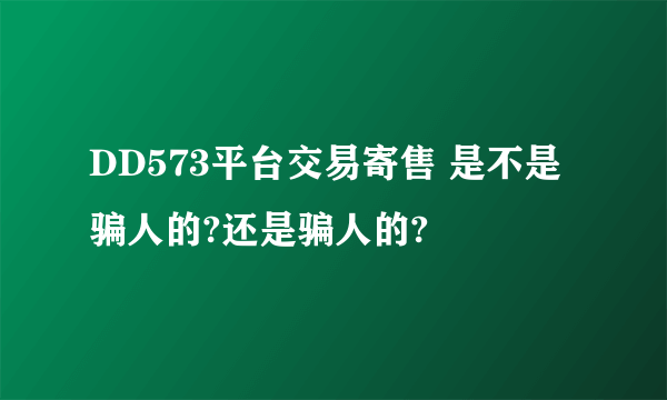 DD573平台交易寄售 是不是骗人的?还是骗人的?