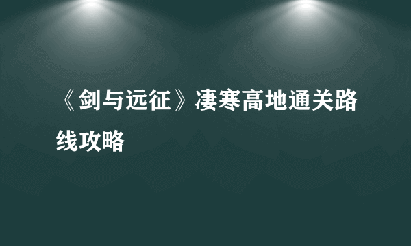 《剑与远征》凄寒高地通关路线攻略