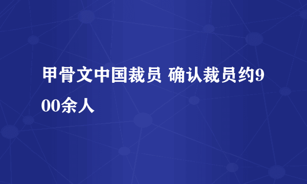 甲骨文中国裁员 确认裁员约900余人