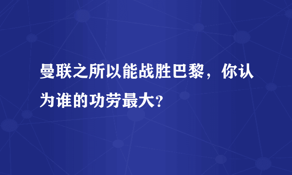 曼联之所以能战胜巴黎，你认为谁的功劳最大？