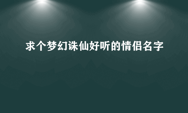 求个梦幻诛仙好听的情侣名字