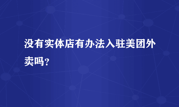 没有实体店有办法入驻美团外卖吗？