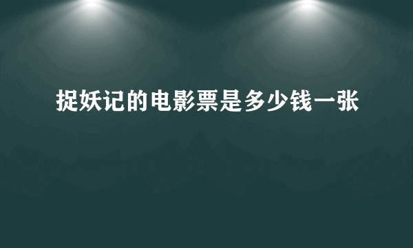 捉妖记的电影票是多少钱一张