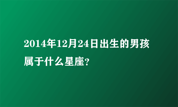 2014年12月24日出生的男孩属于什么星座？