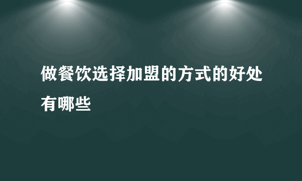 做餐饮选择加盟的方式的好处有哪些