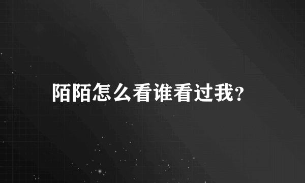 陌陌怎么看谁看过我？