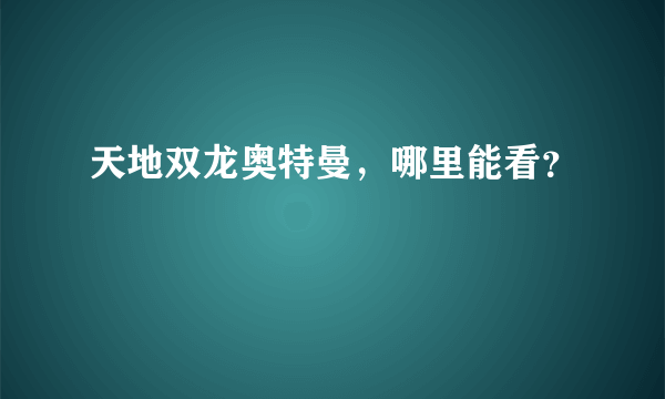 天地双龙奥特曼，哪里能看？