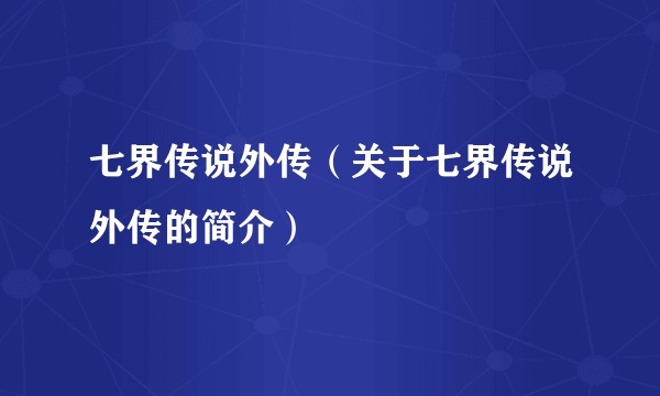 七界传说外传（关于七界传说外传的简介）