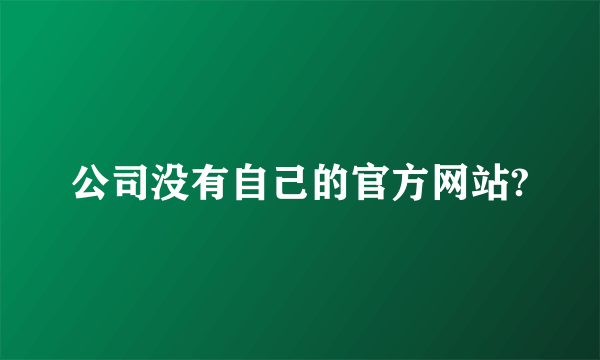 公司没有自己的官方网站?