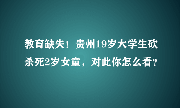 教育缺失！贵州19岁大学生砍杀死2岁女童，对此你怎么看？