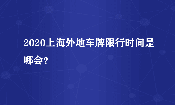 2020上海外地车牌限行时间是哪会？