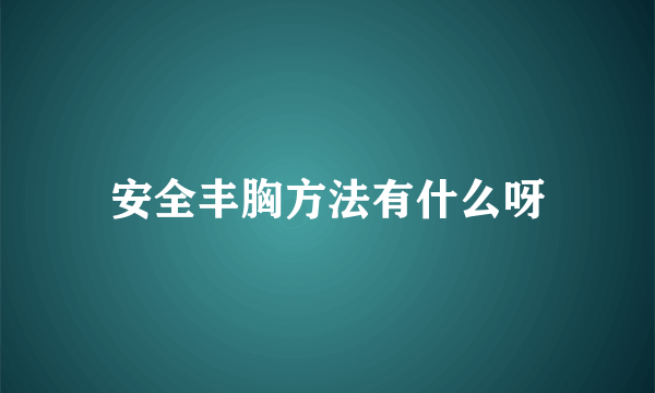 安全丰胸方法有什么呀