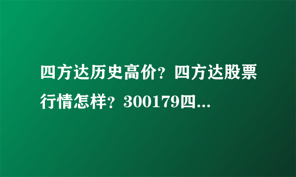 四方达历史高价？四方达股票行情怎样？300179四方达明天会涨吗？