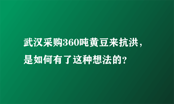 武汉采购360吨黄豆来抗洪，是如何有了这种想法的？