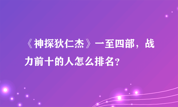 《神探狄仁杰》一至四部，战力前十的人怎么排名？