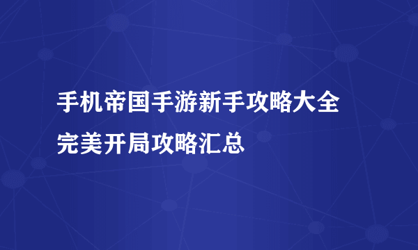 手机帝国手游新手攻略大全 完美开局攻略汇总