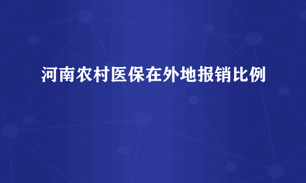 河南农村医保在外地报销比例