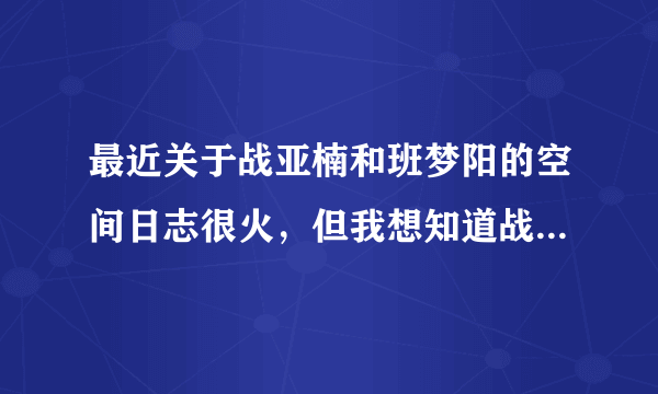 最近关于战亚楠和班梦阳的空间日志很火，但我想知道战亚楠是男还是女？