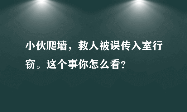 小伙爬墙，救人被误传入室行窃。这个事你怎么看？