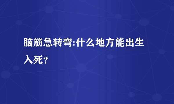 脑筋急转弯:什么地方能出生入死？