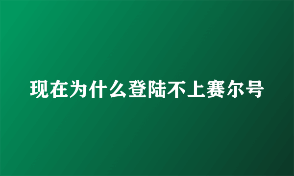 现在为什么登陆不上赛尔号