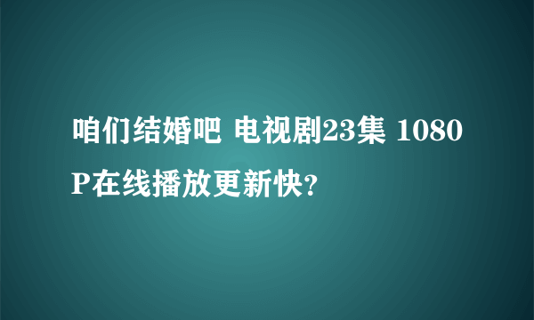 咱们结婚吧 电视剧23集 1080P在线播放更新快？