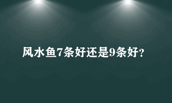 风水鱼7条好还是9条好？