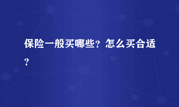 保险一般买哪些？怎么买合适？