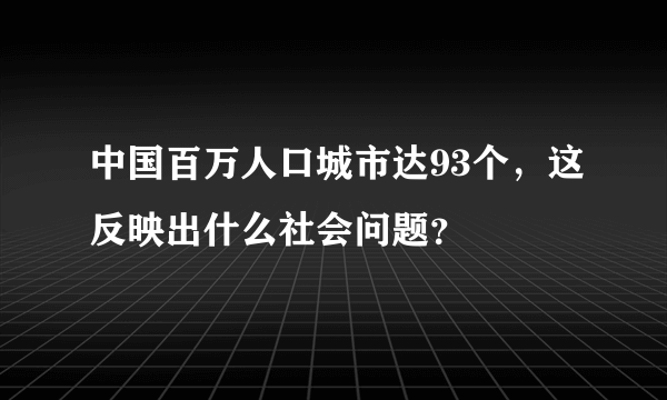 中国百万人口城市达93个，这反映出什么社会问题？