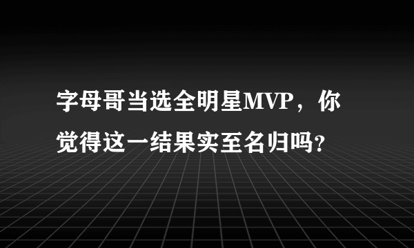 字母哥当选全明星MVP，你觉得这一结果实至名归吗？