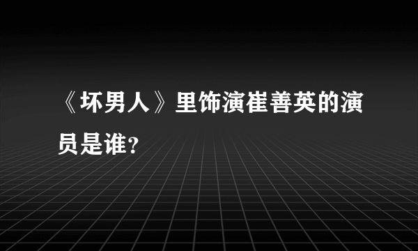 《坏男人》里饰演崔善英的演员是谁？