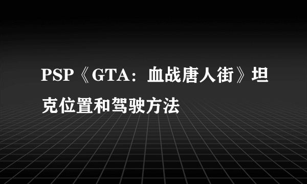 PSP《GTA：血战唐人街》坦克位置和驾驶方法