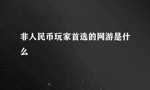 非人民币玩家首选的网游是什么