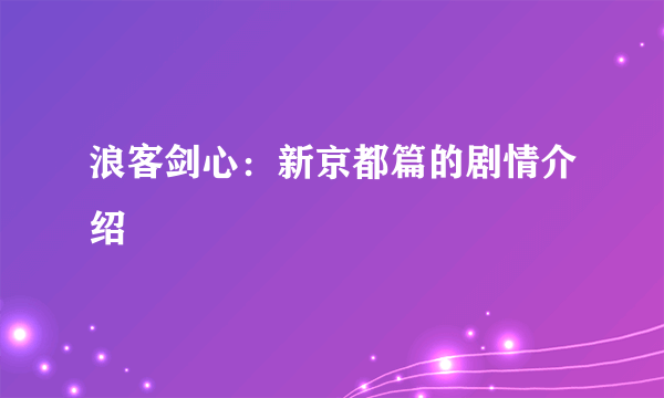 浪客剑心：新京都篇的剧情介绍