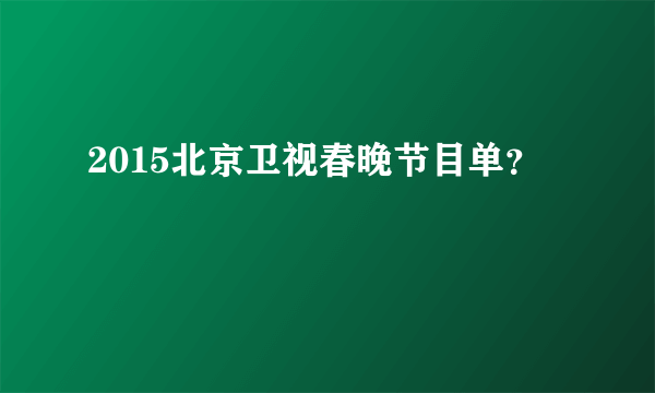 2015北京卫视春晚节目单？