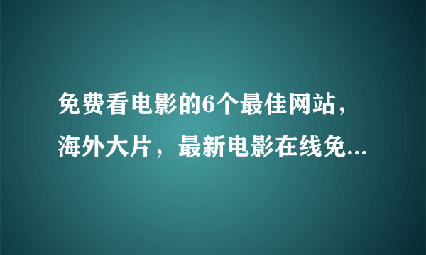 免费看电影的6个最佳网站，海外大片，最新电影在线免费观看!