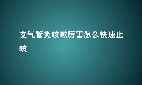 支气管炎咳嗽厉害怎么快速止咳